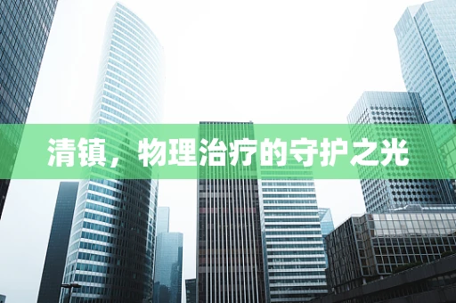 清镇，物理治疗的守护之光