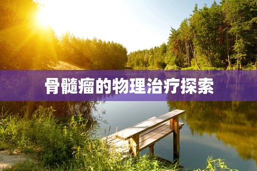 骨髓瘤的物理治疗探索