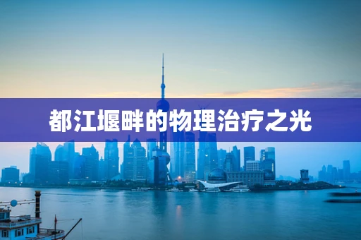 都江堰畔的物理治疗之光