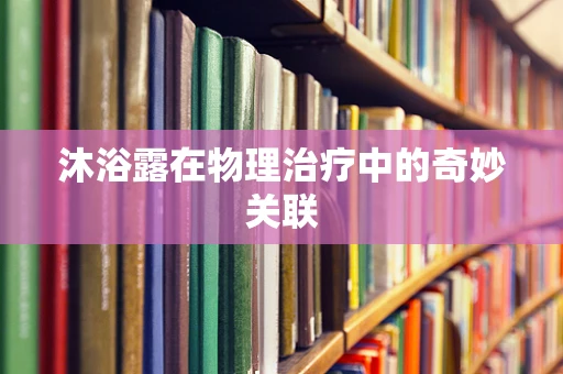 沐浴露在物理治疗中的奇妙关联
