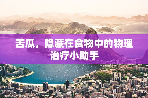 苦瓜，隐藏在食物中的物理治疗小助手