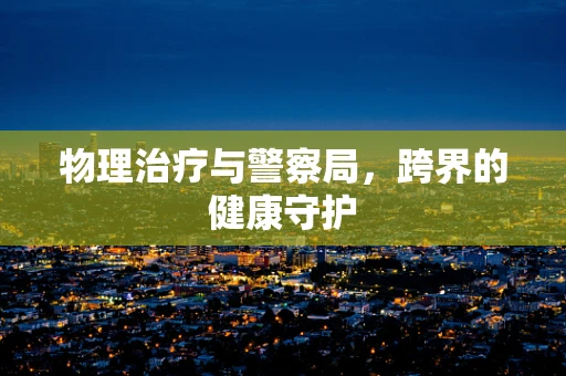 物理治疗与警察局，跨界的健康守护