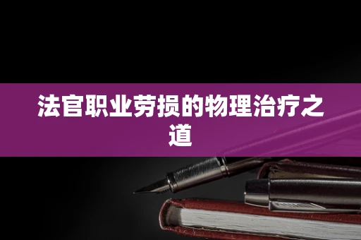 法官职业劳损的物理治疗之道
