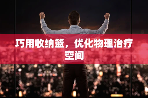 巧用收纳篮，优化物理治疗空间