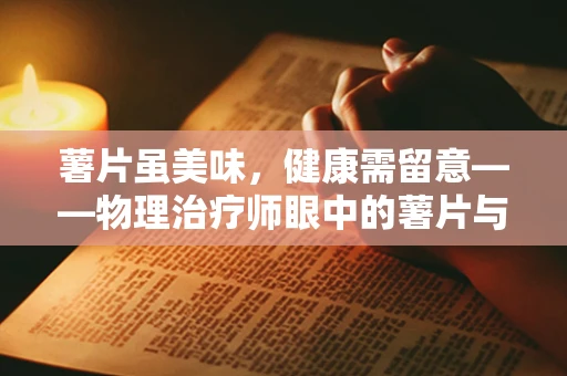 薯片虽美味，健康需留意——物理治疗师眼中的薯片与健康