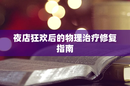 夜店狂欢后的物理治疗修复指南