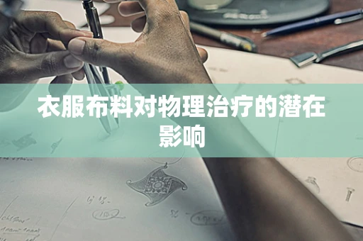 衣服布料对物理治疗的潜在影响