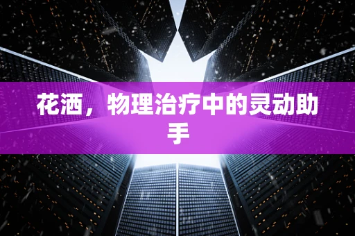 花洒，物理治疗中的灵动助手