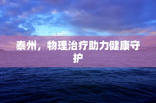 泰州，物理治疗助力健康守护