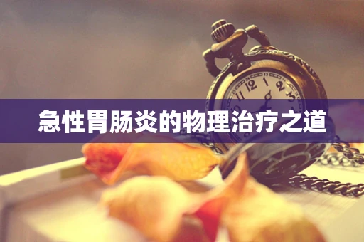 急性胃肠炎的物理治疗之道