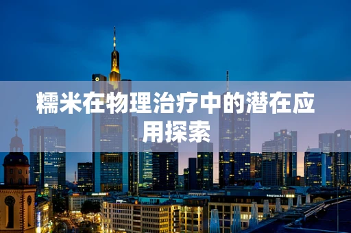 糯米在物理治疗中的潜在应用探索