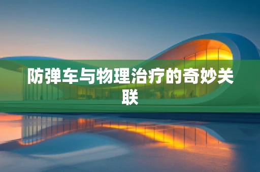 防弹车与物理治疗的奇妙关联
