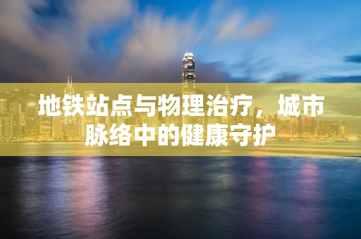 地铁站点与物理治疗，城市脉络中的健康守护