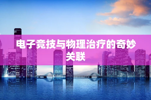 电子竞技与物理治疗的奇妙关联
