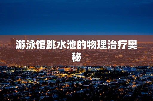 游泳馆跳水池的物理治疗奥秘