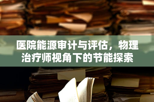 医院能源审计与评估，物理治疗师视角下的节能探索