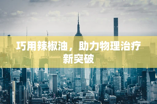 巧用辣椒油，助力物理治疗新突破