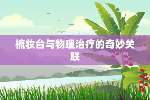 梳妆台与物理治疗的奇妙关联