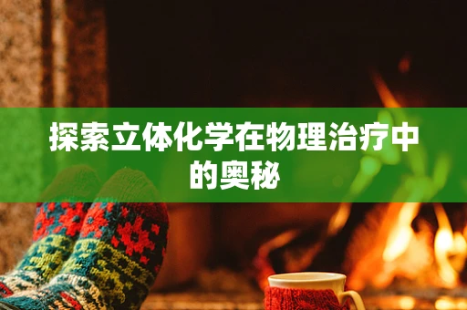 探索立体化学在物理治疗中的奥秘