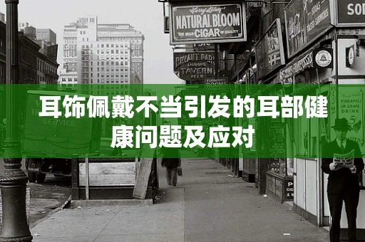 耳饰佩戴不当引发的耳部健康问题及应对