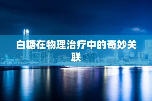 白糖在物理治疗中的奇妙关联