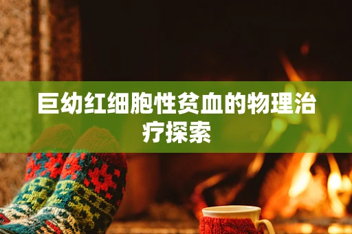 巨幼红细胞性贫血的物理治疗探索