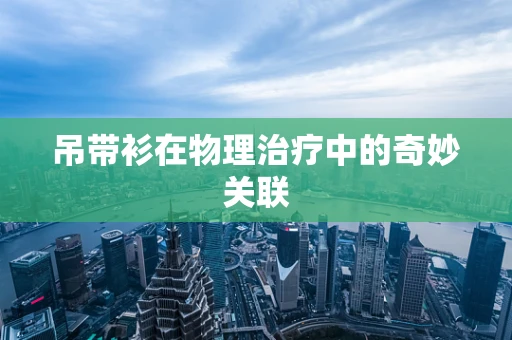 吊带衫在物理治疗中的奇妙关联