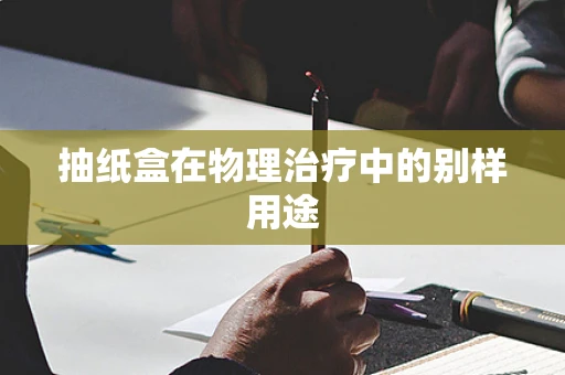 抽纸盒在物理治疗中的别样用途