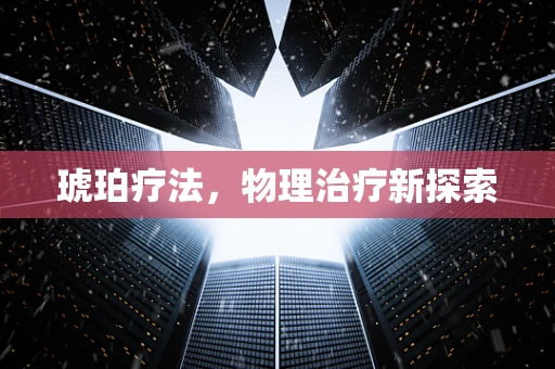 琥珀疗法，物理治疗新探索