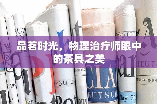 品茗时光，物理治疗师眼中的茶具之美