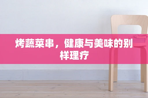 烤蔬菜串，健康与美味的别样理疗