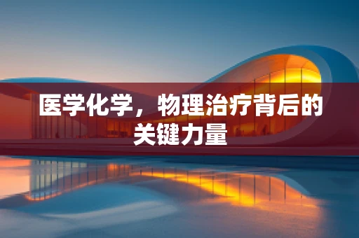 医学化学，物理治疗背后的关键力量