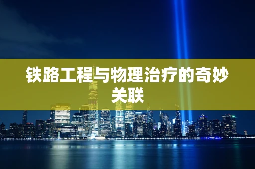铁路工程与物理治疗的奇妙关联