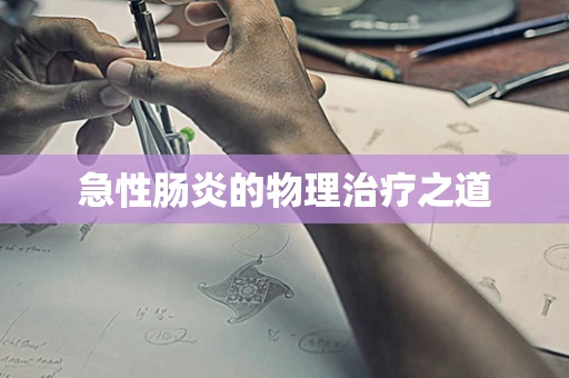 急性肠炎的物理治疗之道