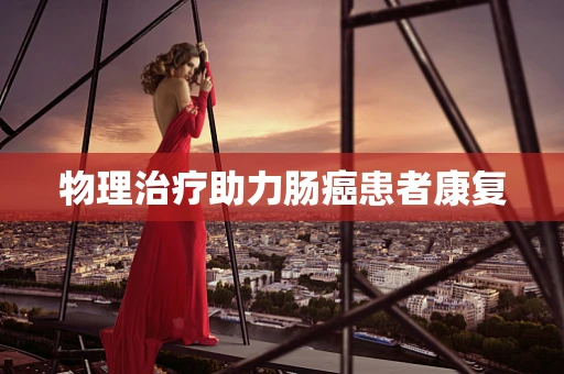 物理治疗助力肠癌患者康复