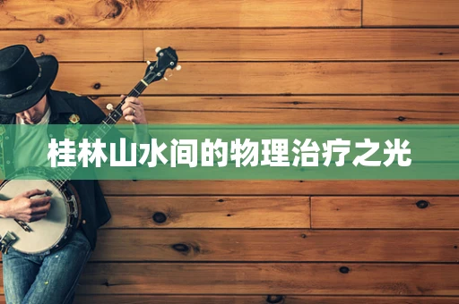 桂林山水间的物理治疗之光