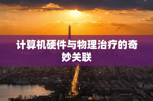 计算机硬件与物理治疗的奇妙关联