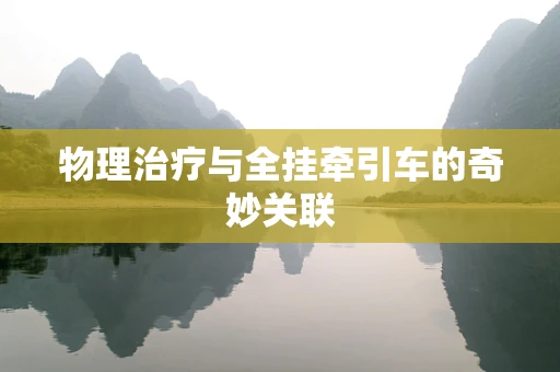 物理治疗与全挂牵引车的奇妙关联