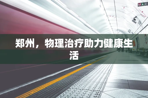 郑州，物理治疗助力健康生活