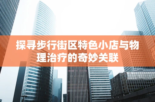 探寻步行街区特色小店与物理治疗的奇妙关联
